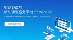 传说中最智能的现场服务管理系统——ServiceGo震撼上线啦！