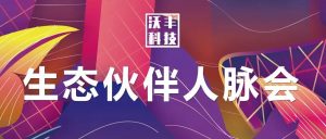 沃丰科技生态人脉会首轮告捷 百位精英携手突破行业结界