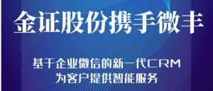 金融科技排头兵金证股份携手微丰，基于企业微信的新一代CRM为客户提供智能服务