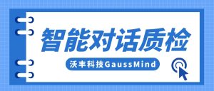 沃丰科技GaussMind智能对话质检满足各类企业客服场景需求，助力企业服务质量升级