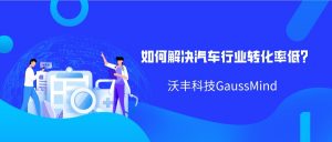 沃丰科技GaussMind如何解决汽车行业转化率低？