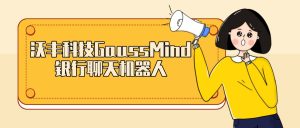 沃丰科技GaussMind银行聊天机器人的优势有哪些