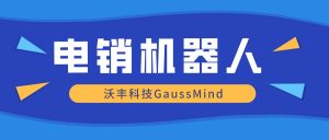 沃丰科技GaussMind告诉你：电销企业如何选择智能电话机器人？